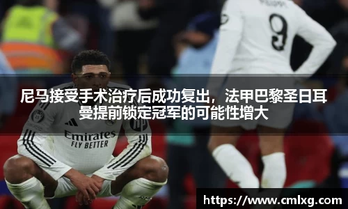 尼马接受手术治疗后成功复出，法甲巴黎圣日耳曼提前锁定冠军的可能性增大
