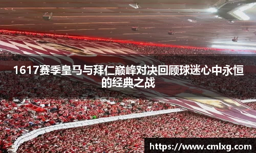 1617赛季皇马与拜仁巅峰对决回顾球迷心中永恒的经典之战