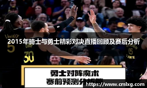2015年骑士与勇士精彩对决直播回顾及赛后分析