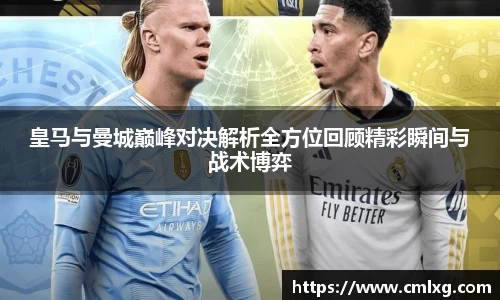 皇马与曼城巅峰对决解析全方位回顾精彩瞬间与战术博弈