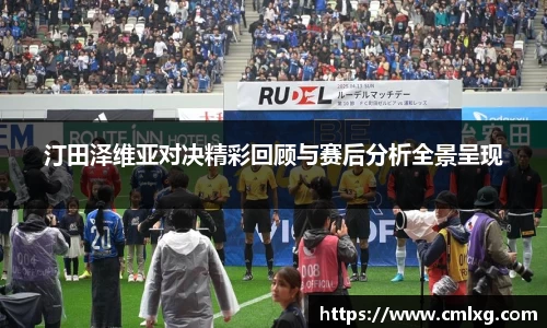 汀田泽维亚对决精彩回顾与赛后分析全景呈现