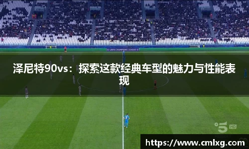 泽尼特90vs：探索这款经典车型的魅力与性能表现