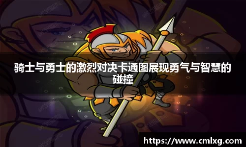 骑士与勇士的激烈对决卡通图展现勇气与智慧的碰撞