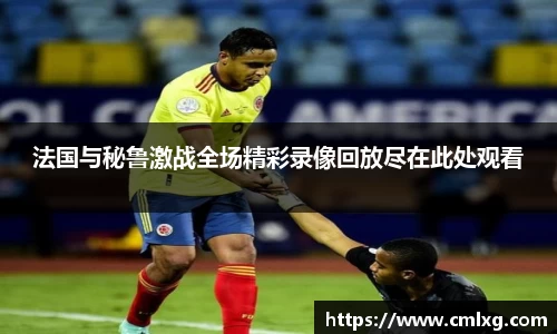 法国与秘鲁激战全场精彩录像回放尽在此处观看