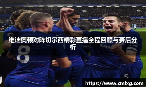 维迪奥顿对阵切尔西精彩直播全程回顾与赛后分析