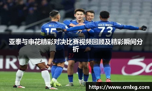 亚泰与申花精彩对决比赛视频回顾及精彩瞬间分析