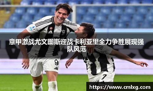 意甲激战尤文图斯迎战卡利亚里全力争胜展现强队风范