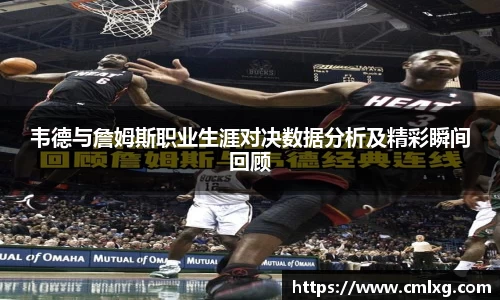 韦德与詹姆斯职业生涯对决数据分析及精彩瞬间回顾