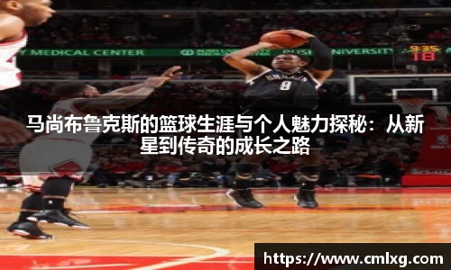 beats365马尚布鲁克斯的篮球生涯与个人魅力探秘：从新星到传奇的成长之路