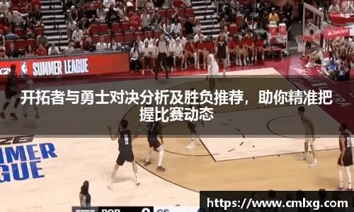 beats365开拓者与勇士对决分析及胜负推荐，助你精准把握比赛动态