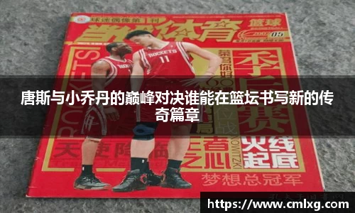 beats365唐斯与小乔丹的巅峰对决谁能在篮坛书写新的传奇篇章